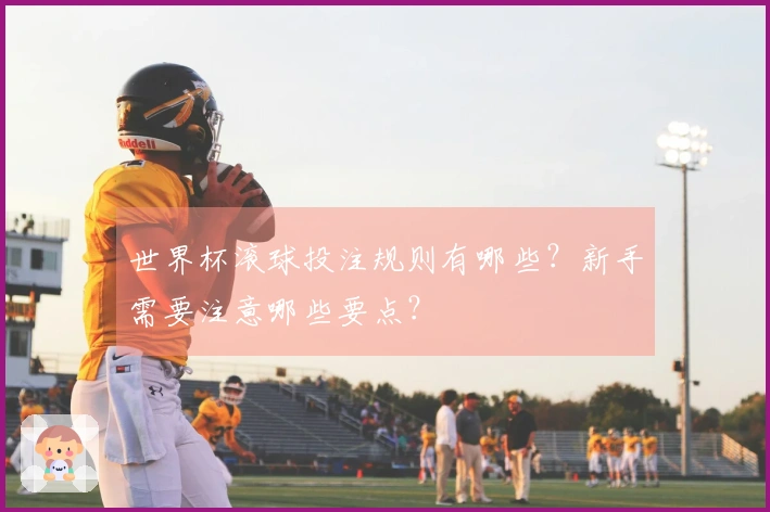 世界杯滚球投注规则有哪些？新手需要注意哪些要点？