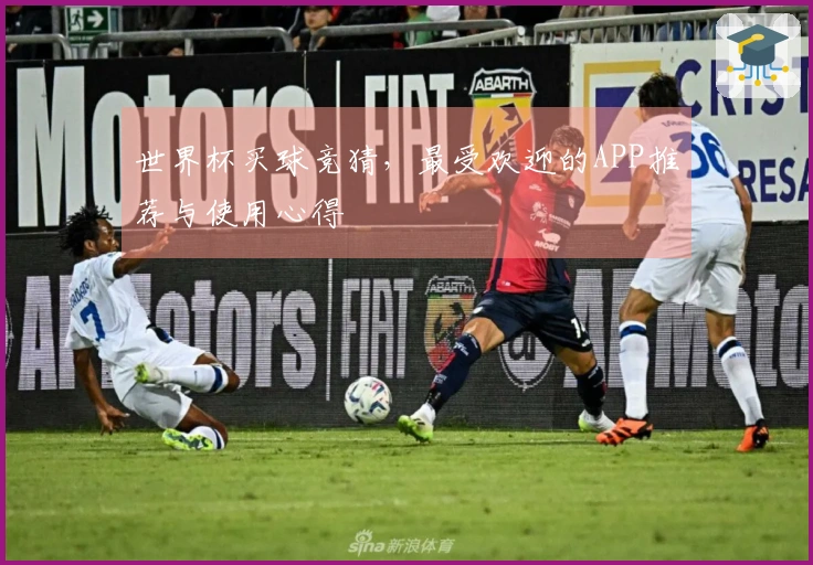 世界杯买球竞猜，最受欢迎的APP推荐与使用心得