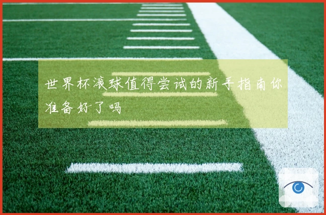 世界杯滚球值得尝试的新手指南你准备好了吗