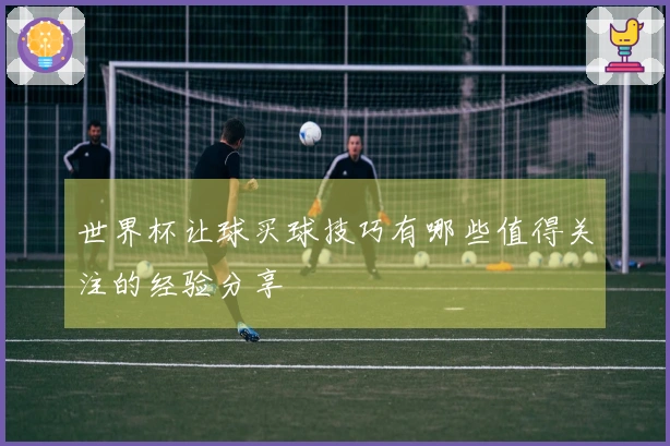 世界杯让球买球技巧有哪些值得关注的经验分享