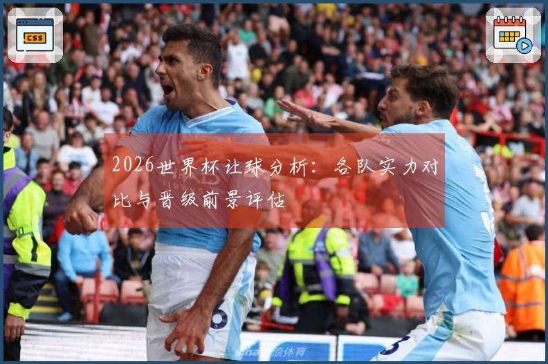 2026世界杯让球分析：各队实力对比与晋级前景评估