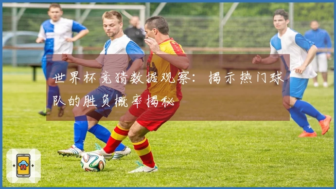 世界杯竞猜数据观察：揭示热门球队的胜负概率揭秘