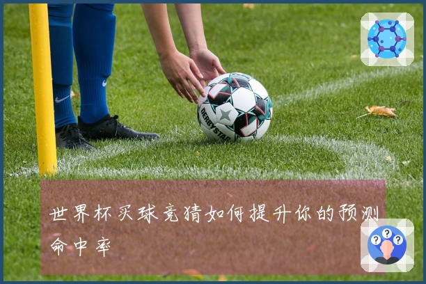 世界杯买球竞猜如何提升你的预测命中率