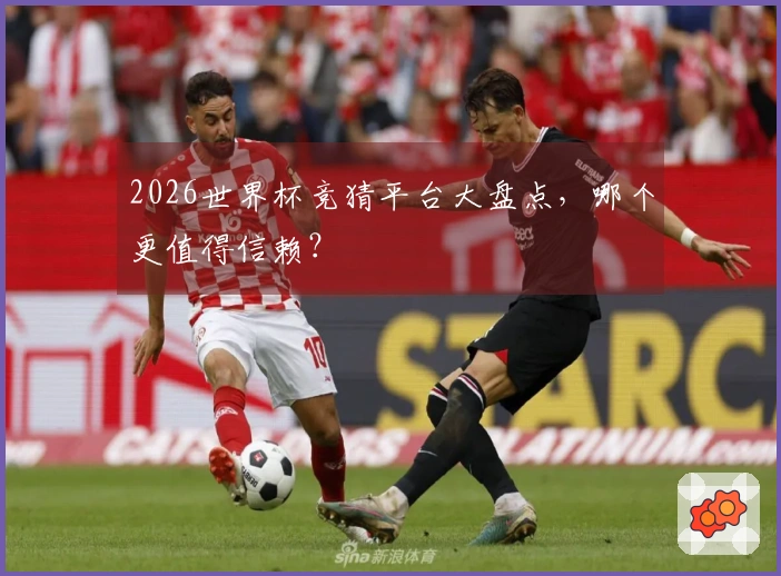 2026世界杯竞猜平台大盘点，哪个更值得信赖？