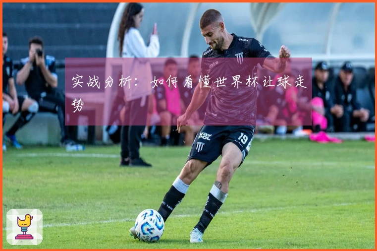 实战分析：如何看懂世界杯让球走势