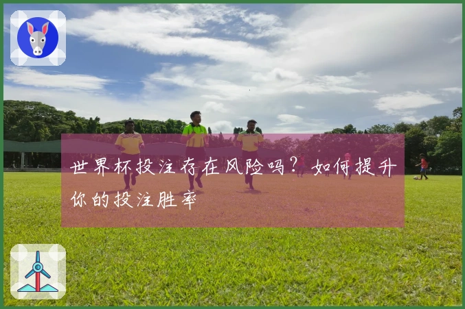世界杯投注存在风险吗？如何提升你的投注胜率