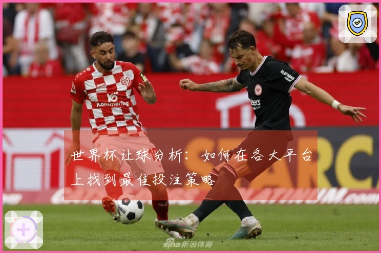 世界杯让球分析：如何在各大平台上找到最佳投注策略